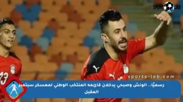 رسميًا.. الونش وصبحي يدخلان قائمة المنتخب الوطني لمعسكر سبتمبر المقبل